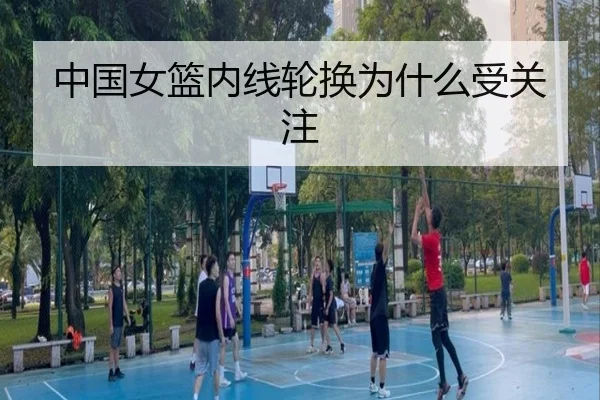 中国女篮内线轮换为什么受关注